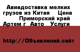 Авиадоставка мелких грузов из Китая. › Цена ­ 100 - Приморский край, Артем г. Авто » Услуги   
